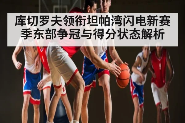 库切罗夫领衔坦帕湾闪电新赛季东部争冠与得分状态解析