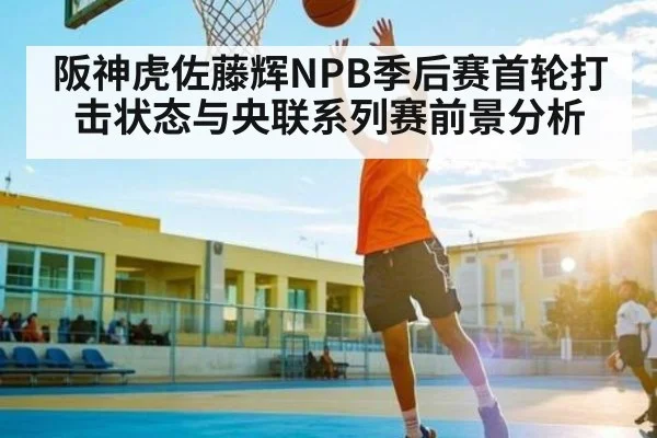 阪神虎佐藤辉NPB季后赛首轮打击状态与央联系列赛前景分析