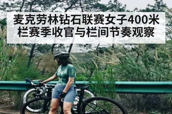 麦克劳林钻石联赛女子400米栏赛季收官与栏间节奏观察
